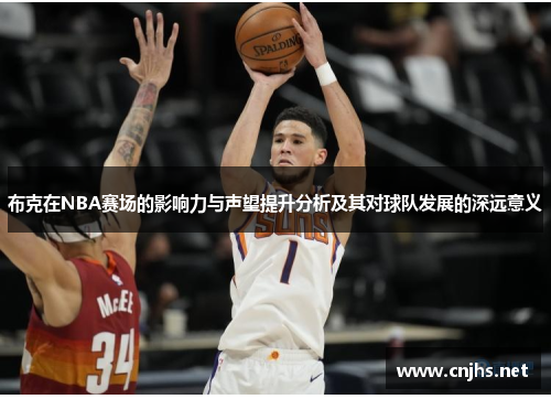 布克在NBA赛场的影响力与声望提升分析及其对球队发展的深远意义 布克在NBA赛场的影响力与声望提升分析及其对球队发展的深远意义
