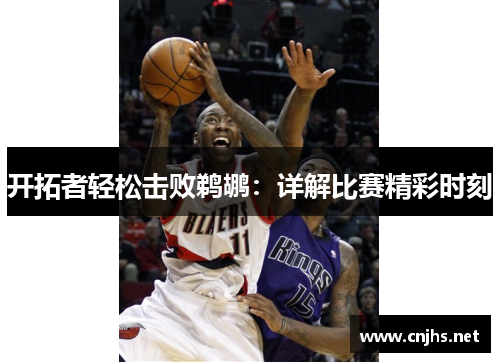 开拓者轻松击败鹈鹕：详解比赛精彩时刻