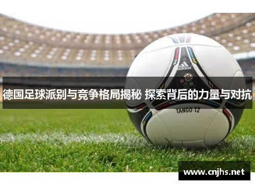 德国足球派别与竞争格局揭秘 探索背后的力量与对抗 德国足球派别与竞争格局揭秘 探索背后的力量与对抗
